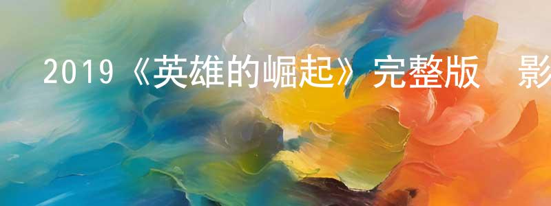 曾鳳蘭發布2019《英雄的崛起》完整版電影/在線觀看/百度云-美劇天堂